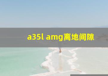 a35l amg离地间隙